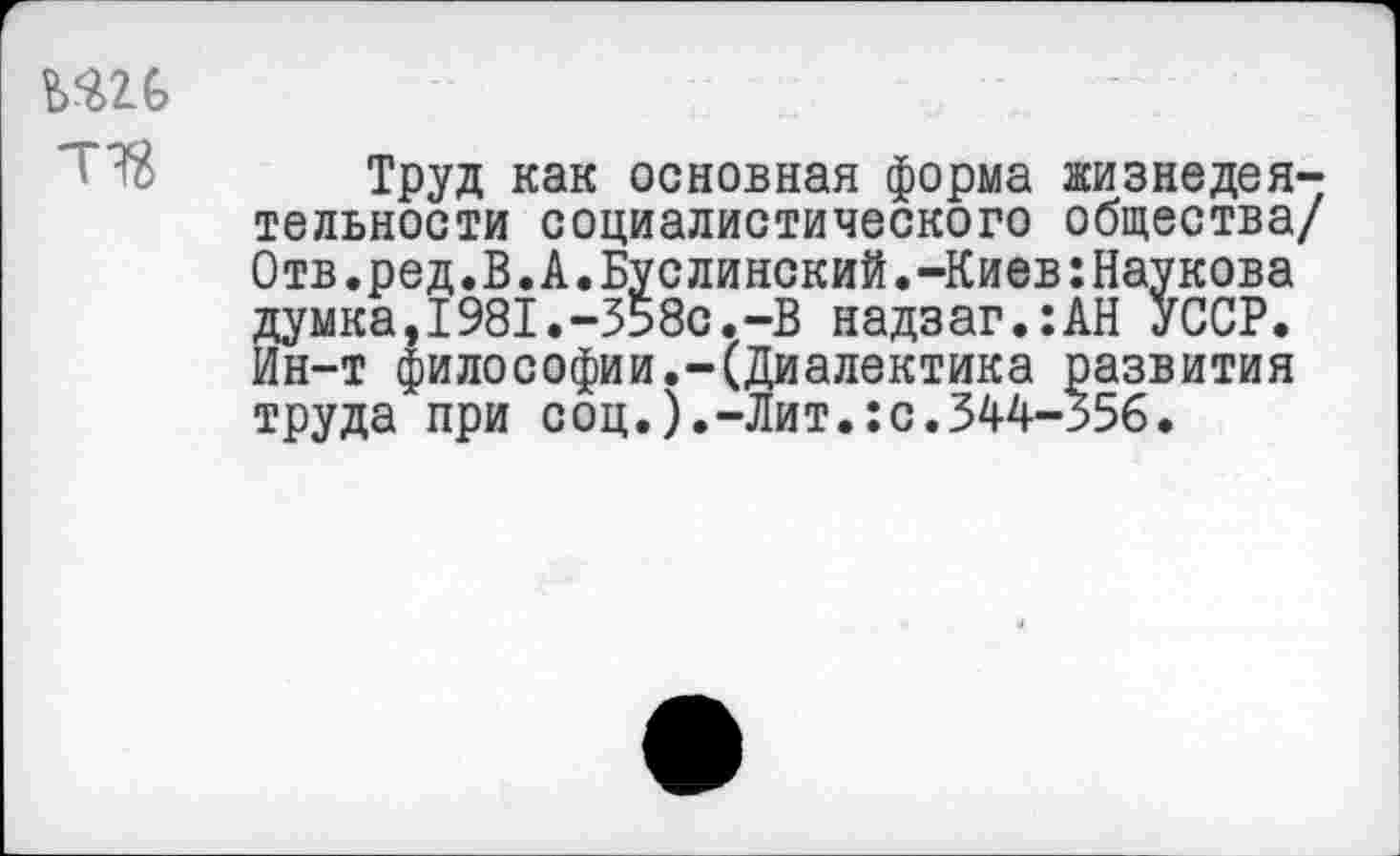 ﻿тзз
Труд как основная форма жизнедеятельности социалистического общества/ Отв.ред.В.А.Буслинский.-Киев:Наукова думка,1981.-358с.-В надзаг.:АН УССР. Ин-т философии.-(Диалектика развития труда при соц.).-Лит.:с.344-356.